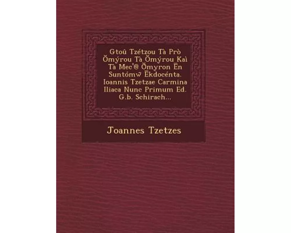 Gtou Tzetzou Ta Pro Myrou Ta Myrou Kai Ta Mec'@ Myron N Suntomw Kdocenta. Ioannis Tzetzae Carmina Iliaca Nunc Primum Ed. G.B. Schirach