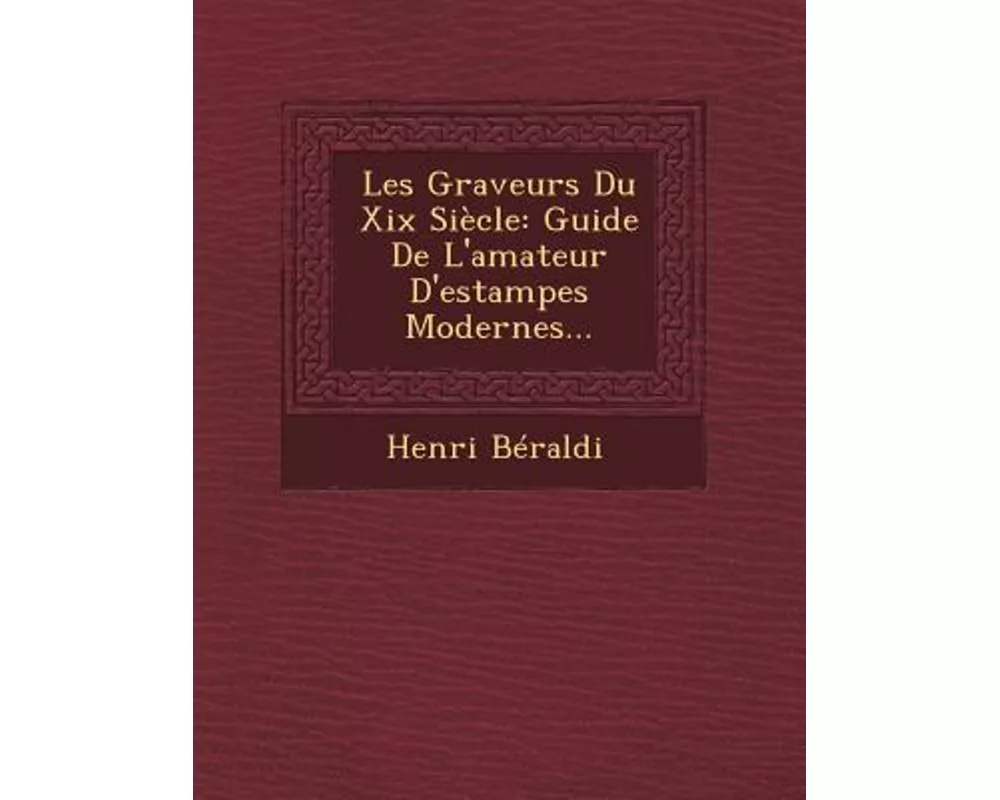 Les Graveurs Du XIX Siecle: Guide de L'Amateur D'Estampes Modernes