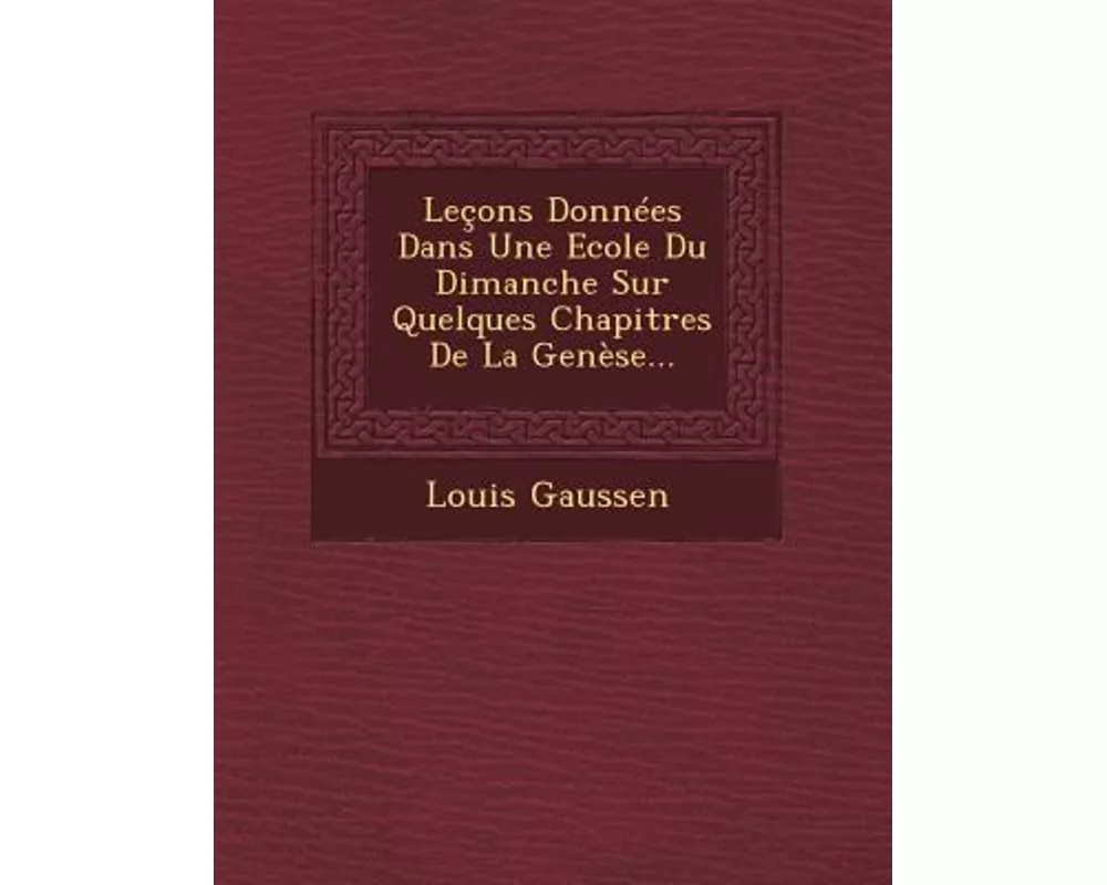 Lecons Donnees Dans Une Ecole Du Dimanche Sur Quelques Chapitres de La Genese