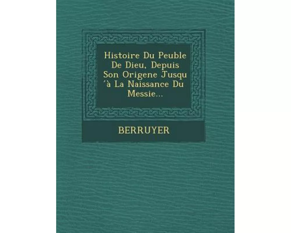 Histoire Du Peuble de Dieu, Depuis Son Origene Jusqu a la Naissance Du Messie