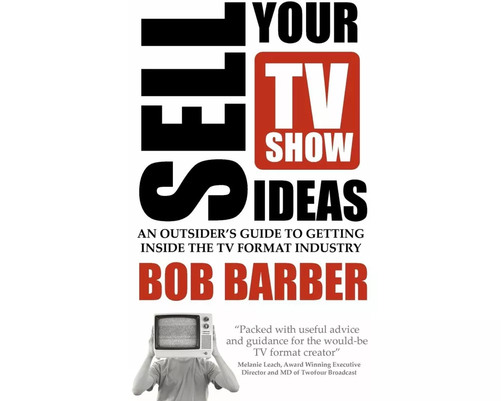 Sell Your TV Show Ideas - An Outsider's Guide to Getting Inside the TV Format Industry