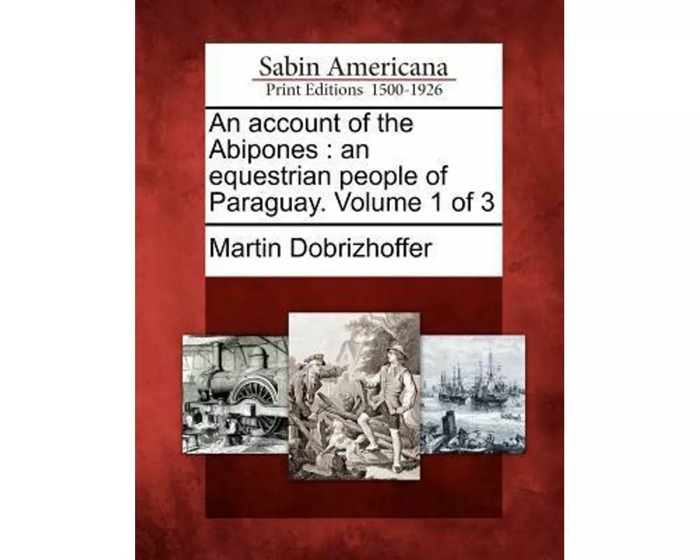 An Account of the Abipones: An Equestrian People of Paraguay. Volume 1 of 3
