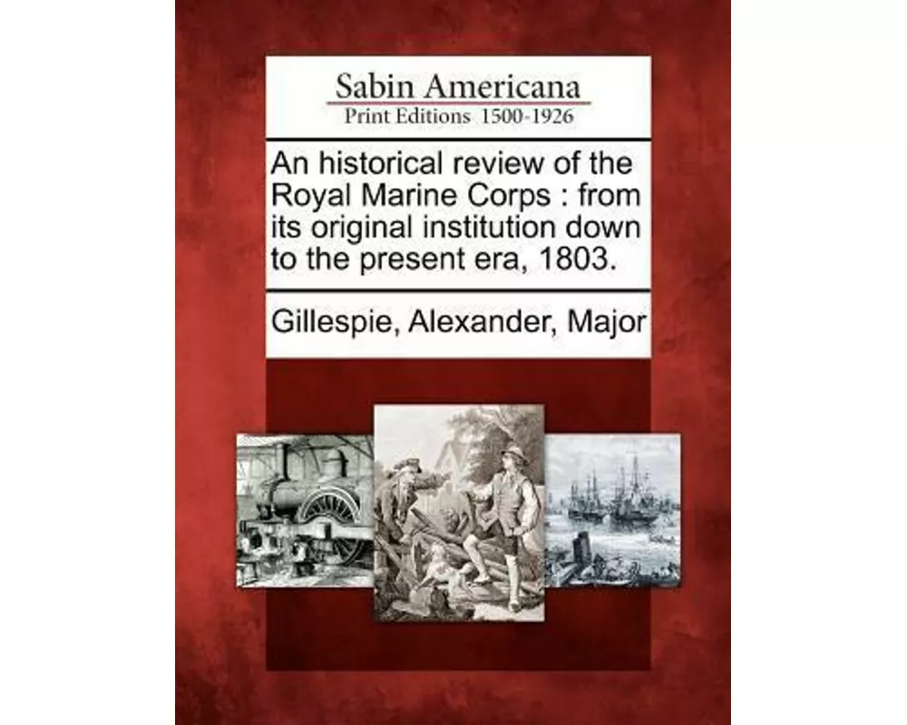 An Historical Review of the Royal Marine Corps: From Its Original Institution Down to the Present Era, 1803