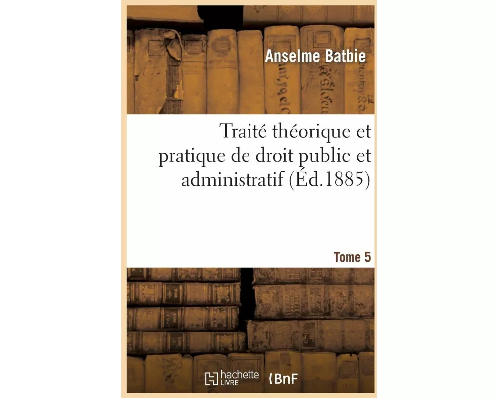 Traité Théorique Et Pratique de Droit Public Et Administratif T5