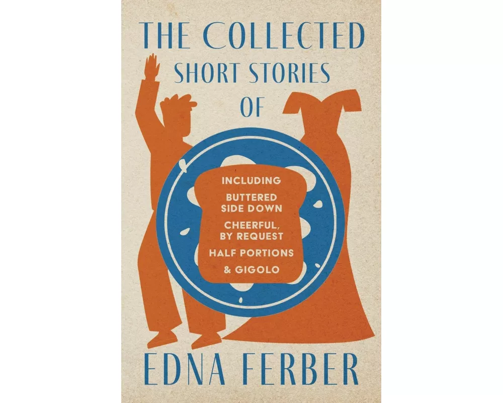 The Collected Short Stories of Edna Ferber - Including Buttered Side Down, Cheerful - By Request, Half Portions, & Gigolo;With an Introduction by Roge