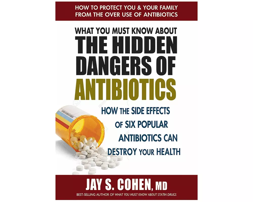 What You Must Know about the Hidden Dangers of Antibiotics