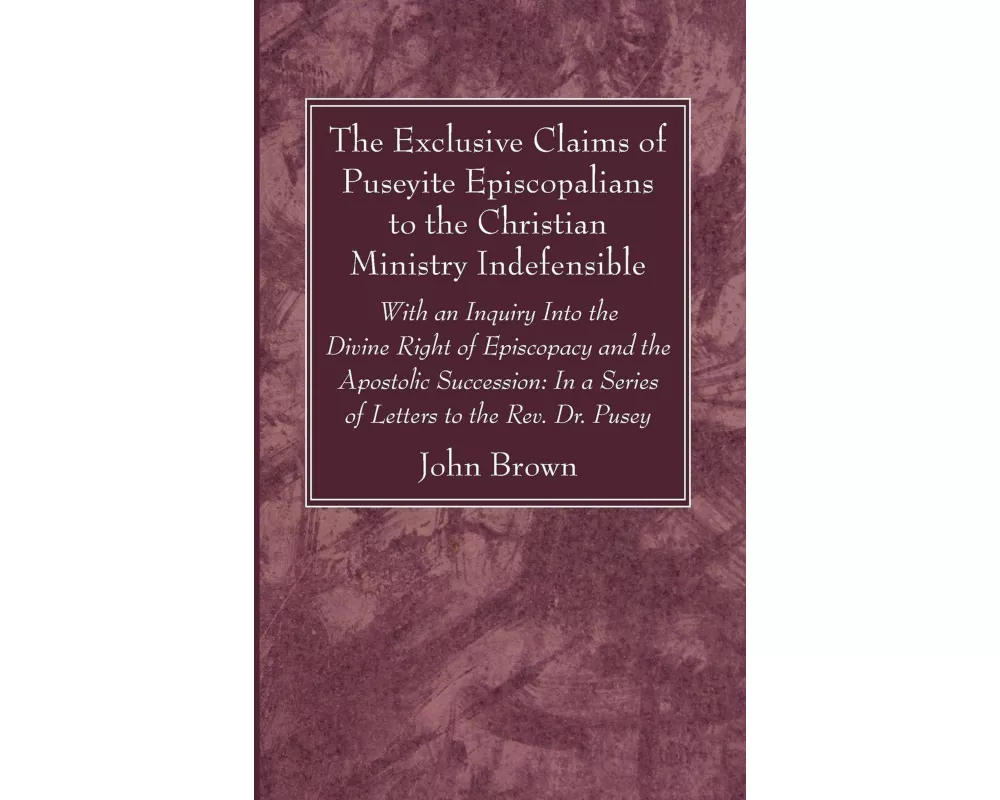 The Exclusive Claims of Puseyite Episcopalians to the Christian Ministry Indefensible