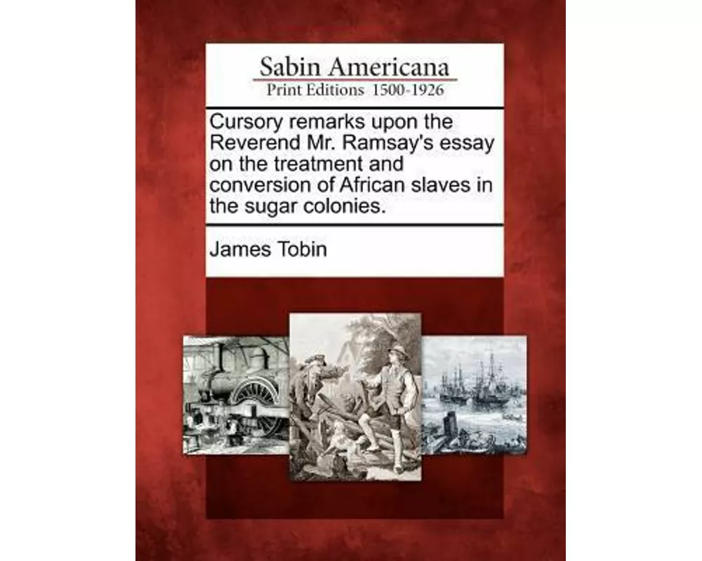 Cursory Remarks Upon the Reverend Mr. Ramsay's Essay on the Treatment and Conversion of African Slaves in the Sugar Colonies