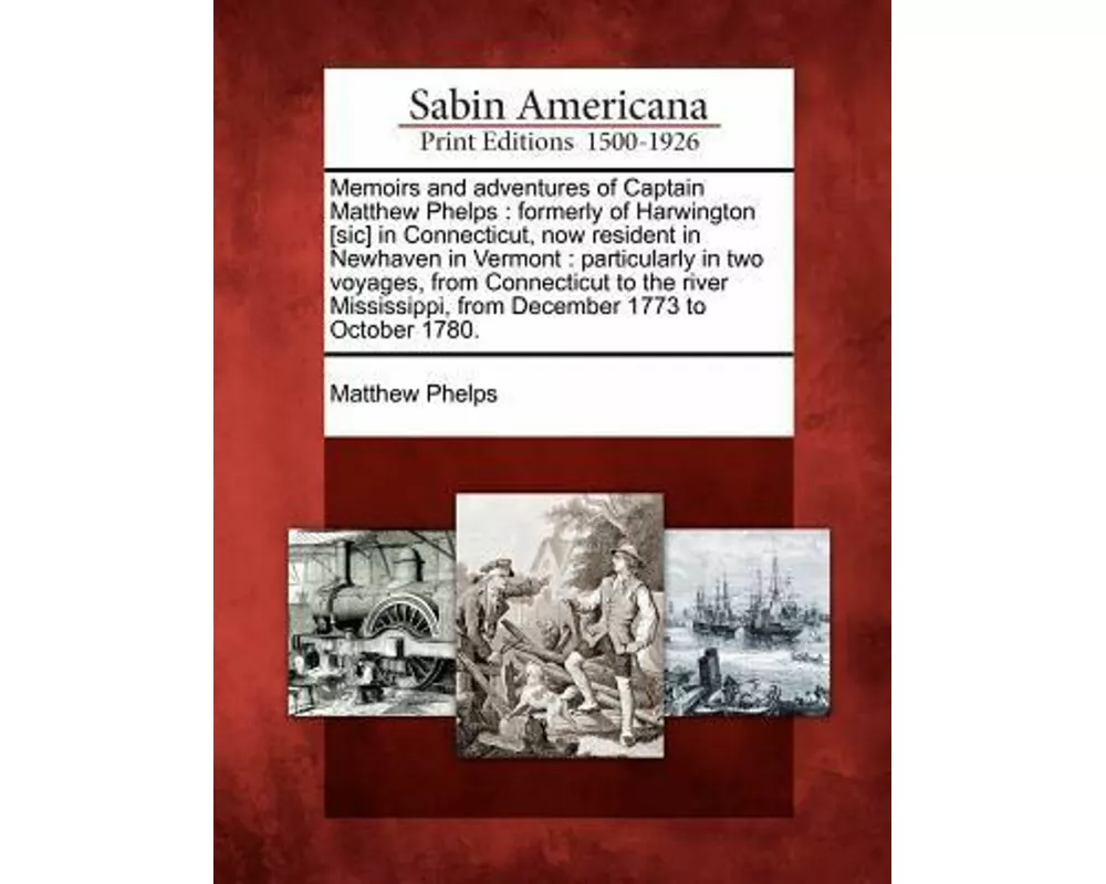 Memoirs and Adventures of Captain Matthew Phelps: Formerly of Harwington [Sic] in Connecticut, Now Resident in Newhaven in Vermont: Particularly in Tw