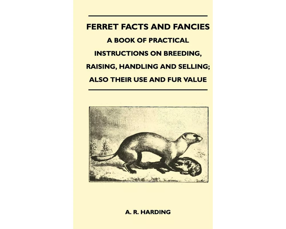 Ferret Facts and Fancies - A Book of Practical Instructions on Breeding, Raising, Handling and Selling; Also Their Use and Fur Value