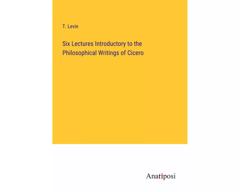 Six Lectures Introductory to the Philosophical Writings of Cicero