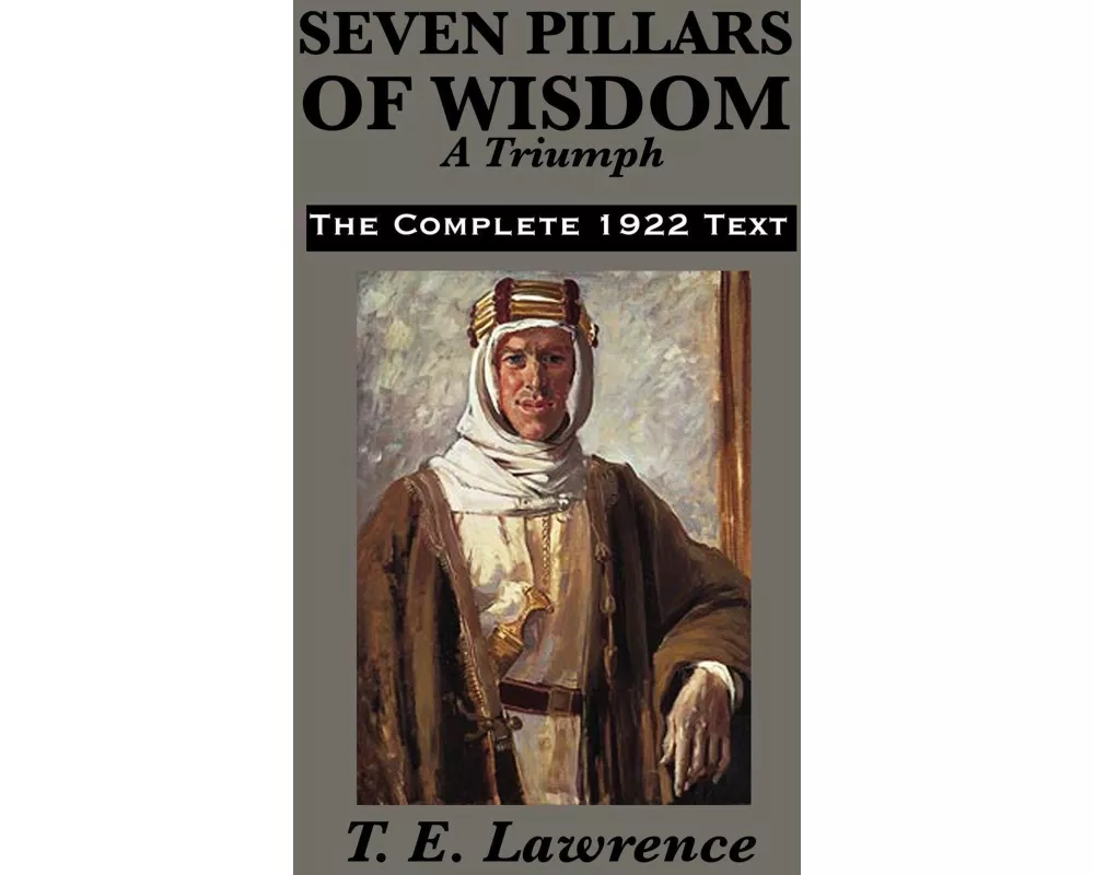 Seven Pillars of Wisdom A Triumph - The Epic Memoir of Lawrence of Arabia and the Arab Revolt