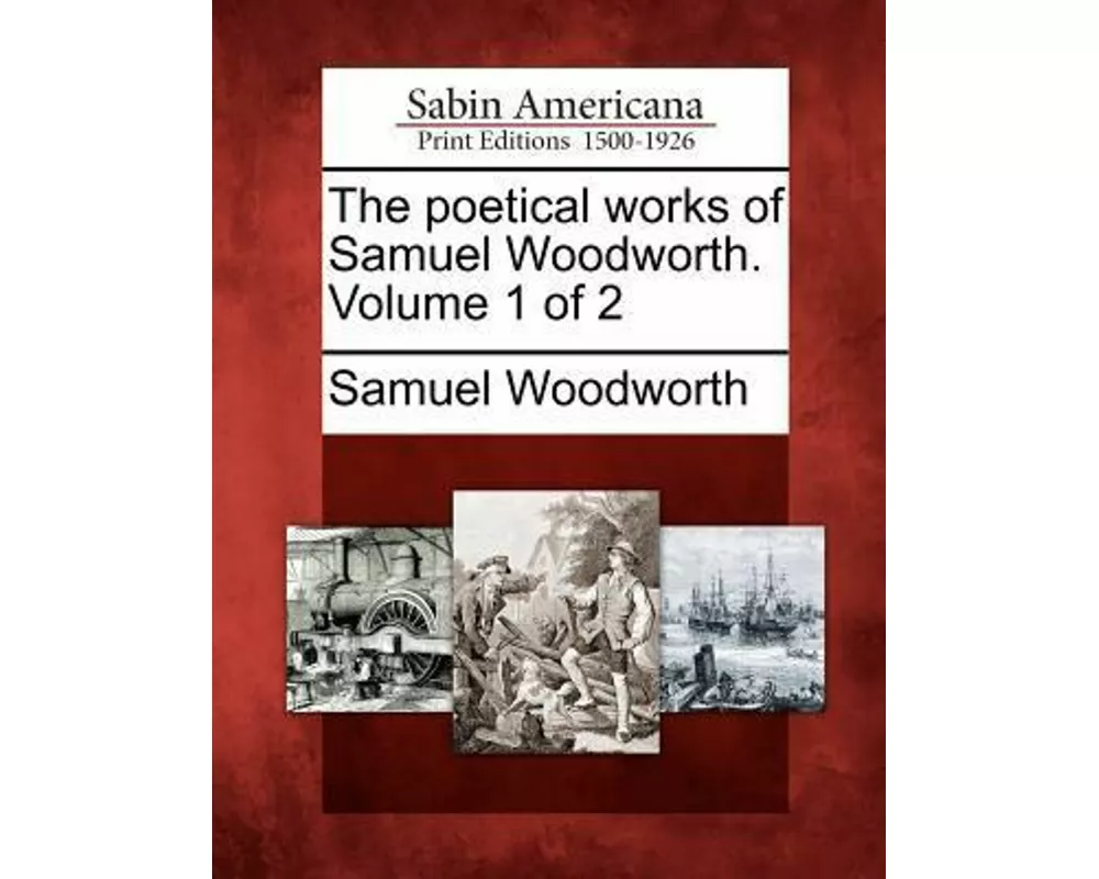 The Poetical Works of Samuel Woodworth. Volume 1 of 2