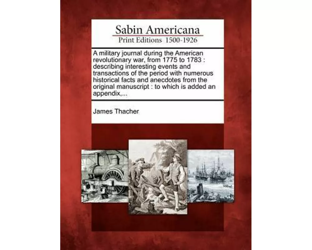 A Military Journal During the American Revolutionary War, from 1775 to 1783: Describing Interesting Events and Transactions of the Period with Numerou
