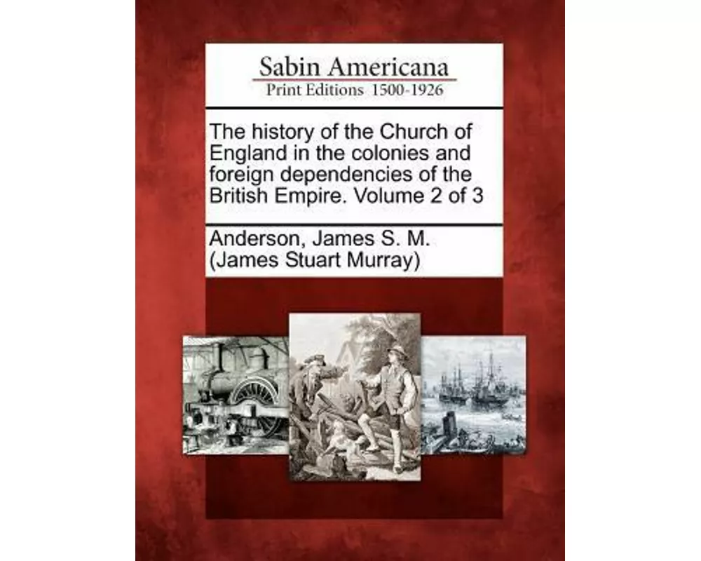 The History of the Church of England in the Colonies and Foreign Dependencies of the British Empire. Volume 2 of 3