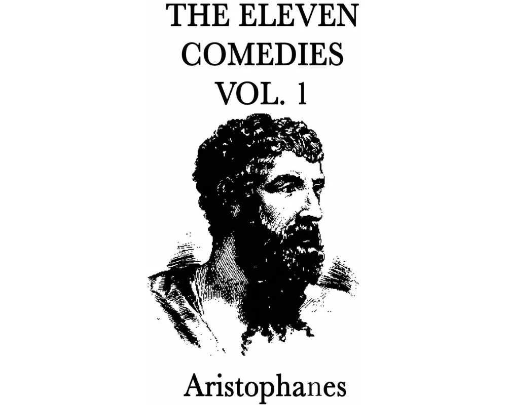 The Eleven Comedies -Vol. 1- Classical Greek Satire from Fifth-Century Athens