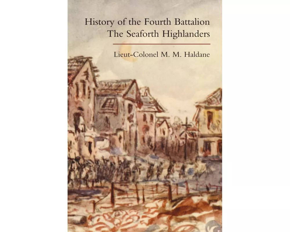 HISTORY OF THE FOURTH BATTALION THE SEAFORTH HIGHLANDERS. With Some account of the Military Annals of Ross, the Fencibles, the Volunteers, and the Hom