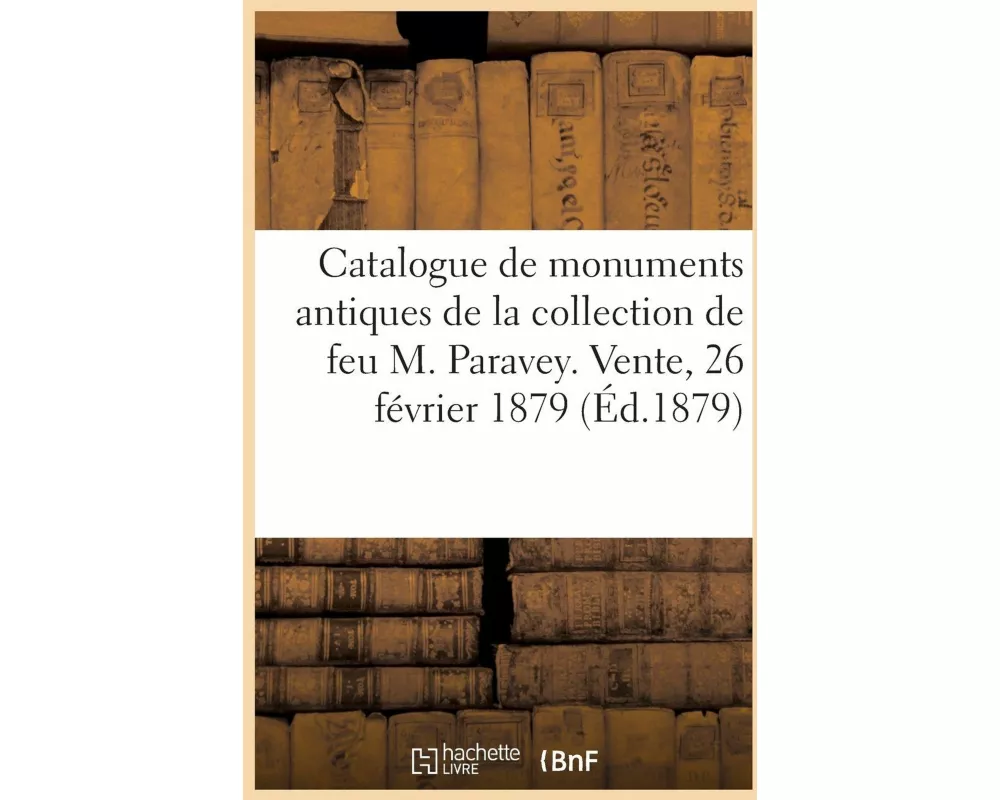 Catalogue de monuments antiques de la collection de feu M. Paravey. Vente, 26 février 1879