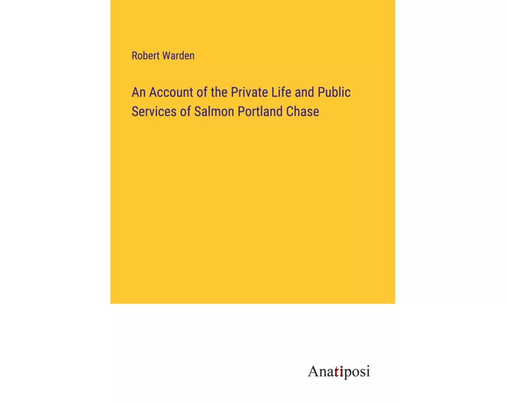 An Account of the Private Life and Public Services of Salmon Portland Chase