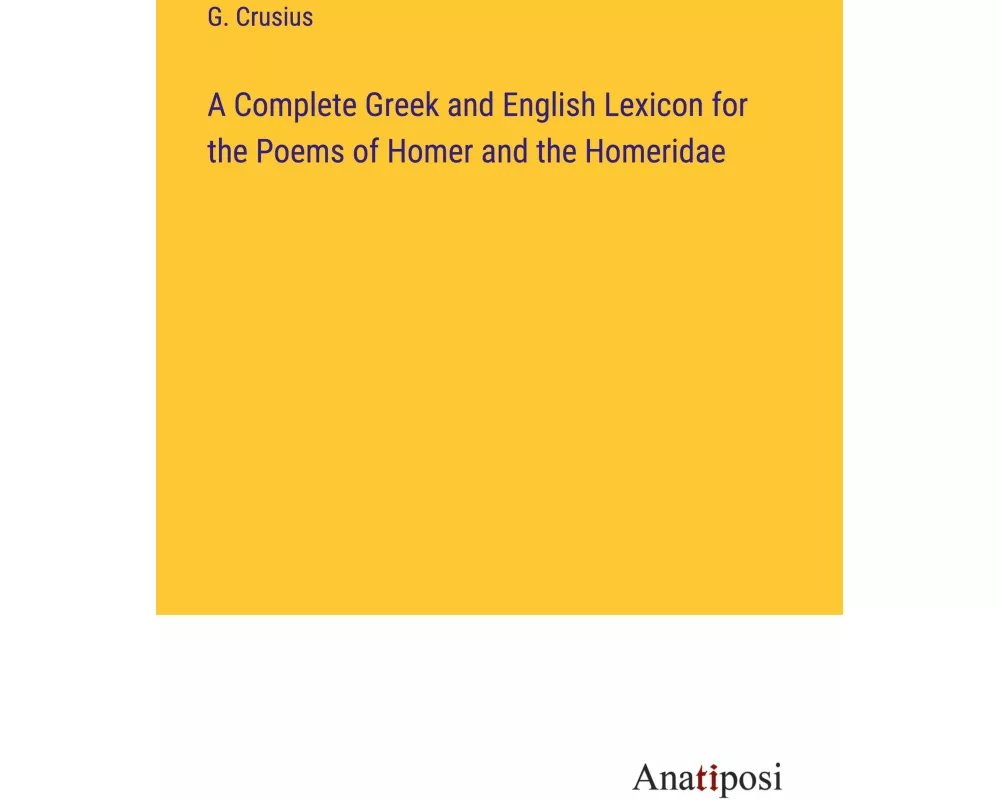 A Complete Greek and English Lexicon for the Poems of Homer and the Homeridae