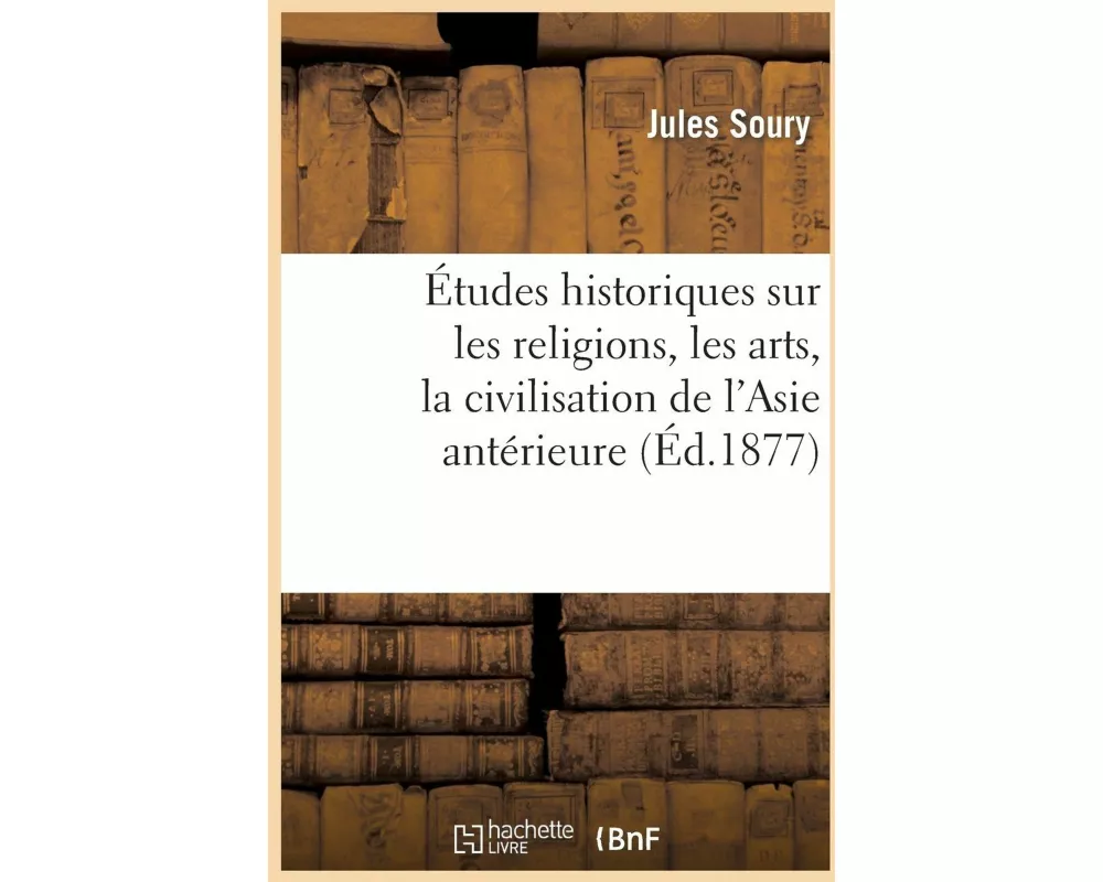 Études Historiques Sur Les Religions, Les Arts, La Civilisation de l'Asie Antérieure Et de la Grèce