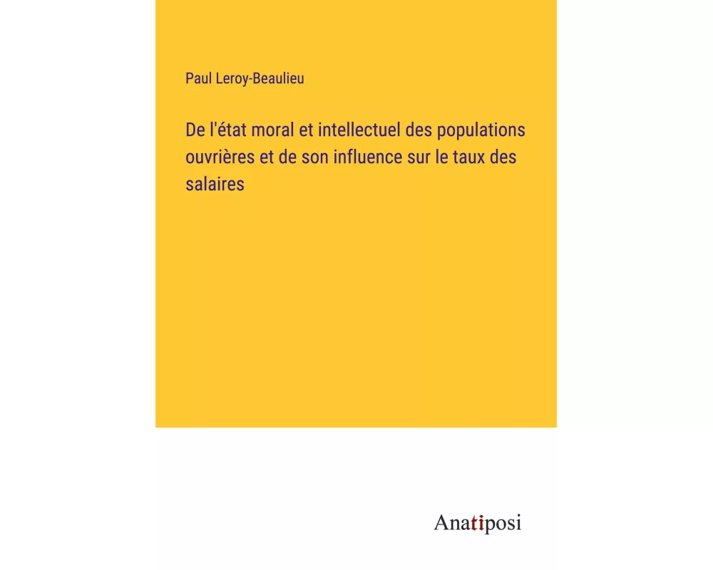 De l'état moral et intellectuel des populations ouvrières et de son influence sur le taux des salaires