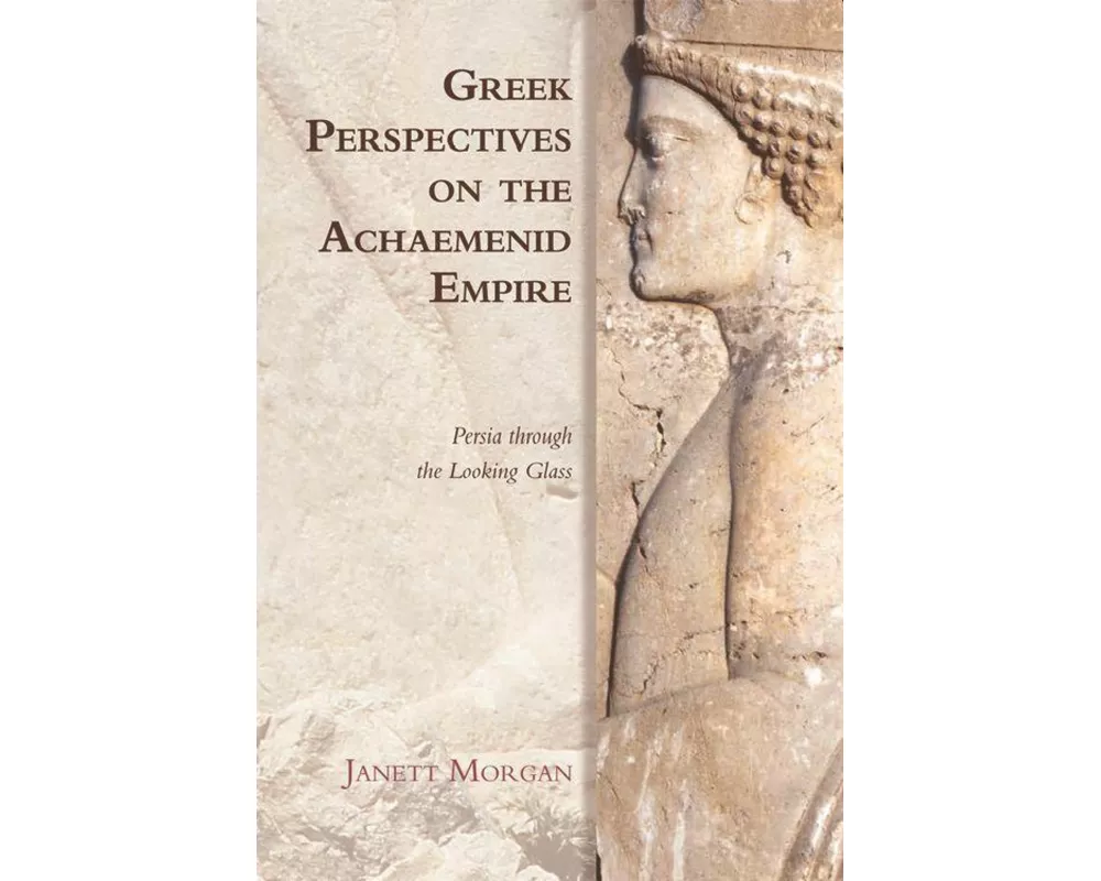 Greek Perspectives on the Achaemenid Empire