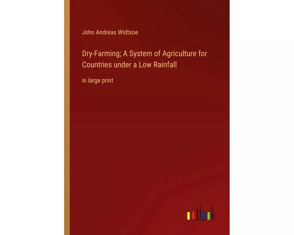 Dry-Farming; A System of Agriculture for Countries under a Low Rainfall