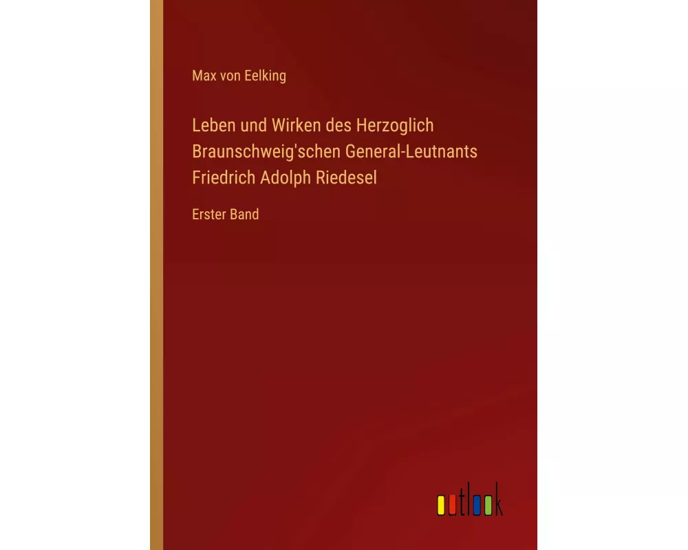 Leben und Wirken des Herzoglich Braunschweig'schen General-Leutnants Friedrich Adolph Riedesel
