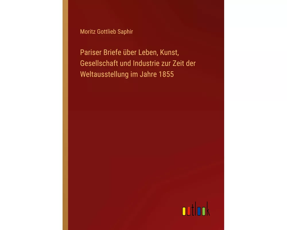 Pariser Briefe über Leben, Kunst, Gesellschaft und Industrie zur Zeit der Weltausstellung im Jahre 1855