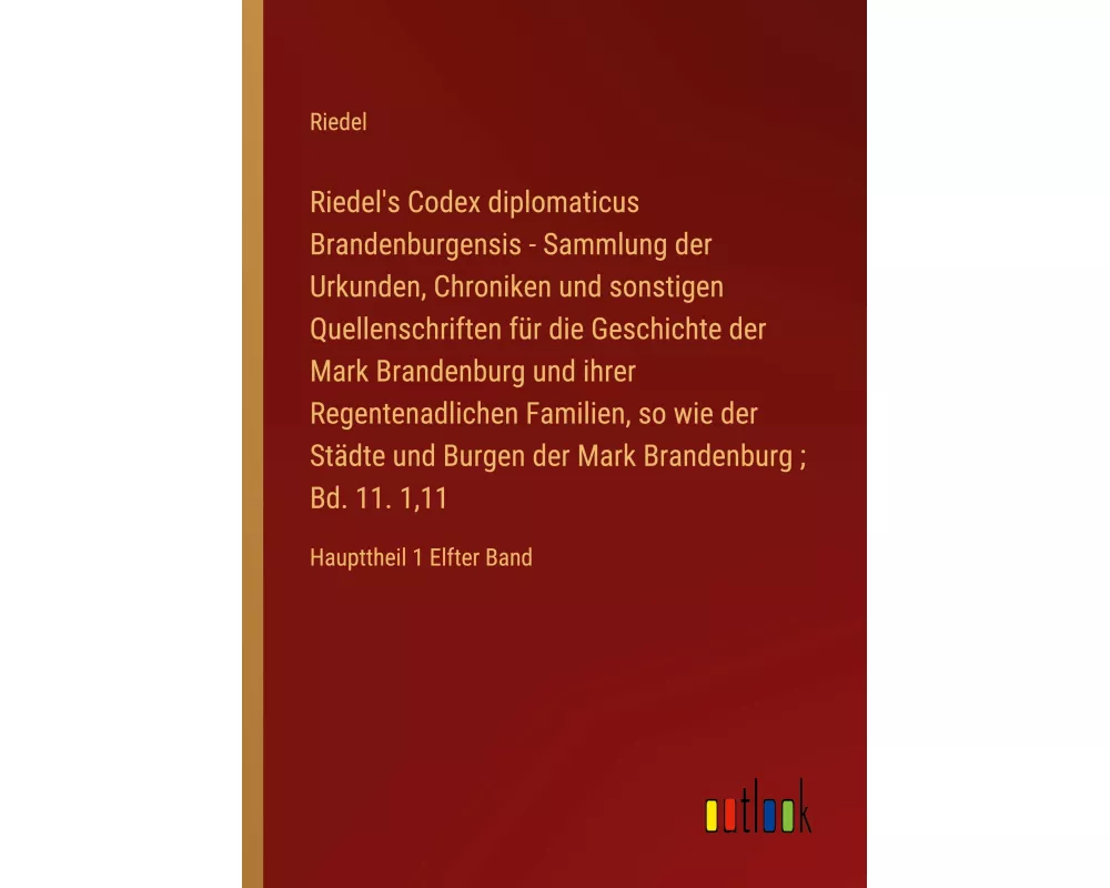 Riedel's Codex diplomaticus Brandenburgensis - Sammlung der Urkunden, Chroniken und sonstigen Quellenschriften für die Geschichte der Mark Brandenburg