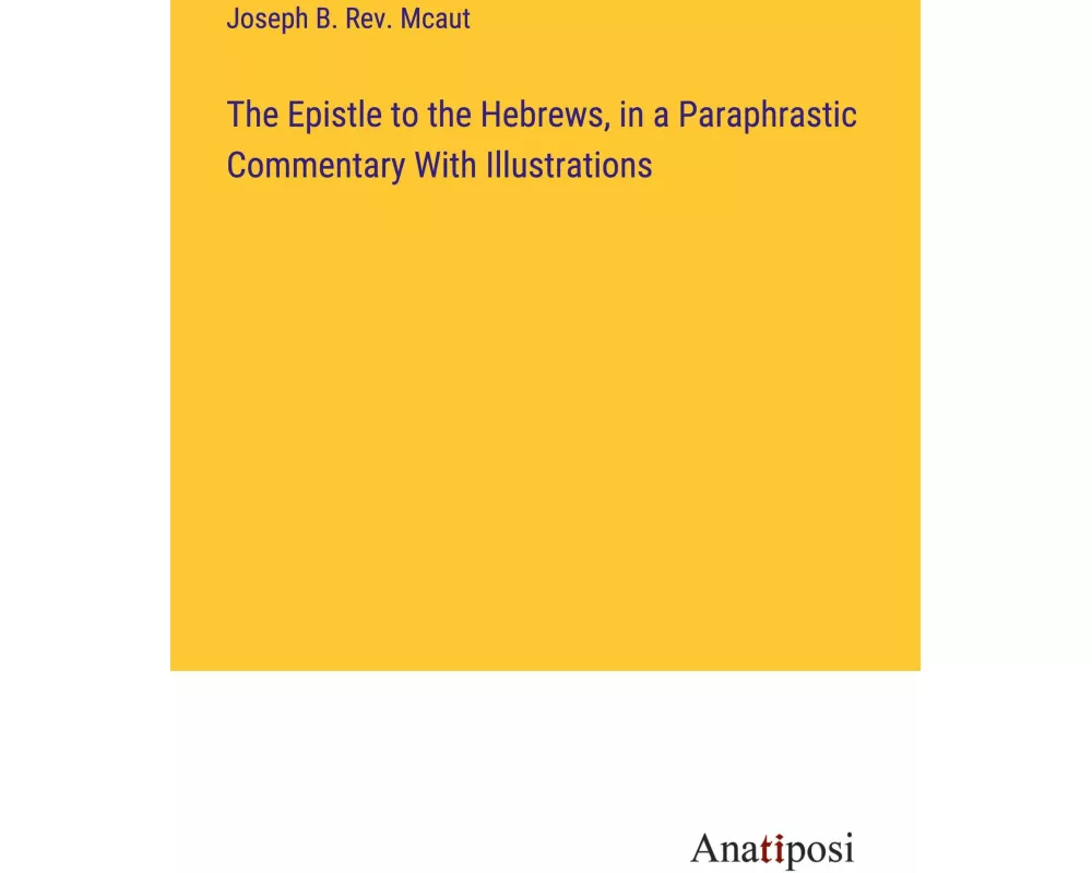 The Epistle to the Hebrews, in a Paraphrastic Commentary With Illustrations