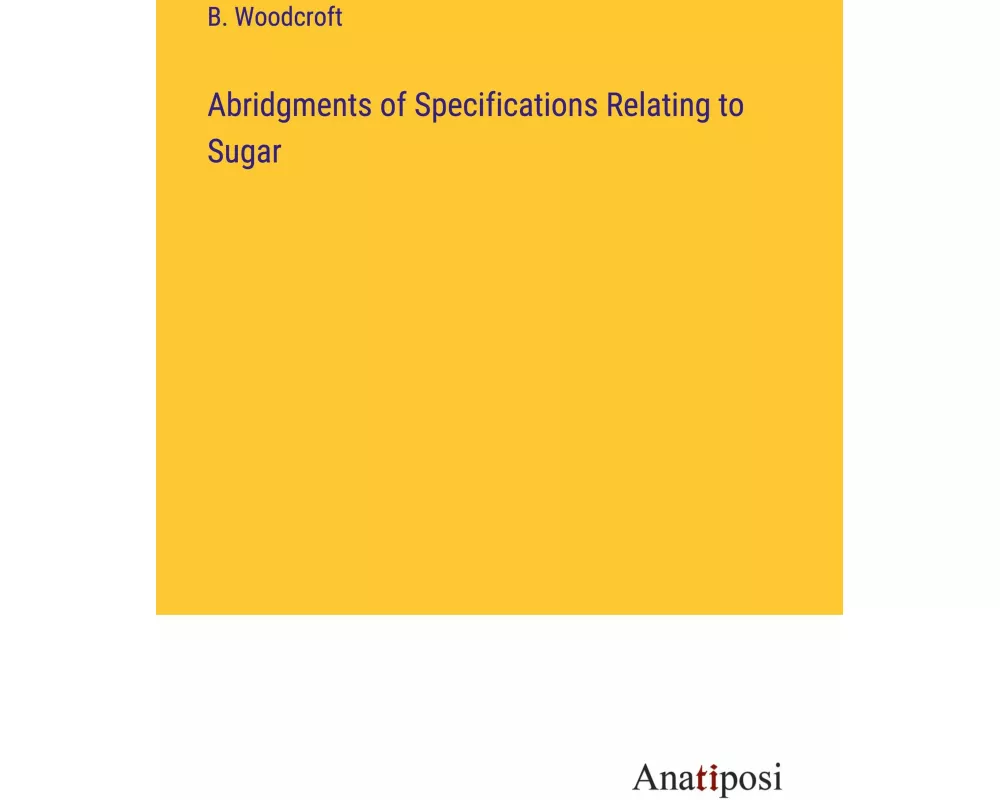 Abridgments of Specifications Relating to Sugar