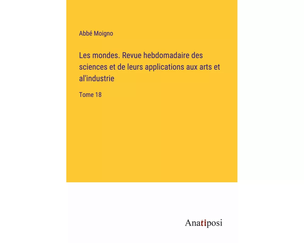 Les mondes. Revue hebdomadaire des sciences et de leurs applications aux arts et al'industrie