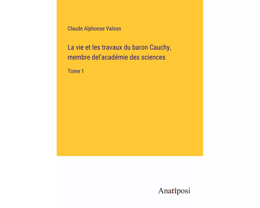 La vie et les travaux du baron Cauchy, membre del'académie des sciences