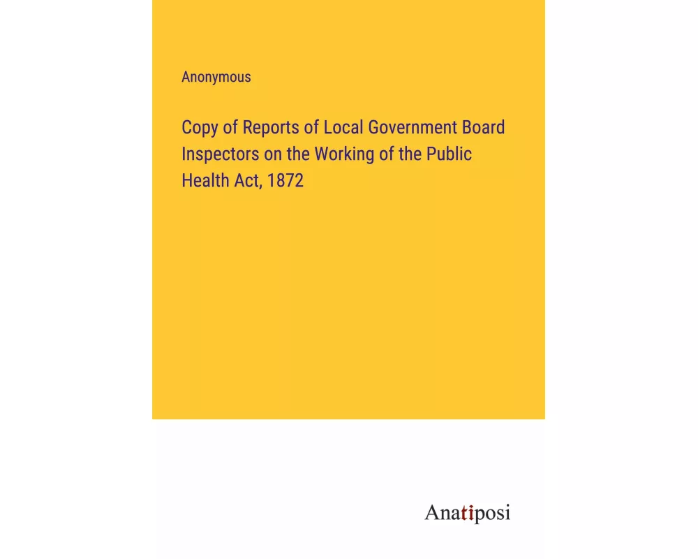Copy of Reports of Local Government Board Inspectors on the Working of the Public Health Act, 1872
