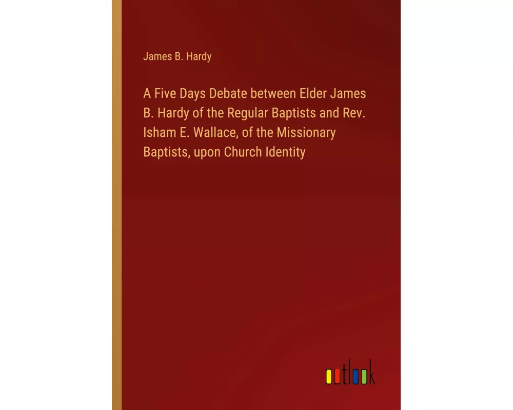A Five Days Debate between Elder James B. Hardy of the Regular Baptists and Rev. Isham E. Wallace, of the Missionary Baptists, upon Church Identity