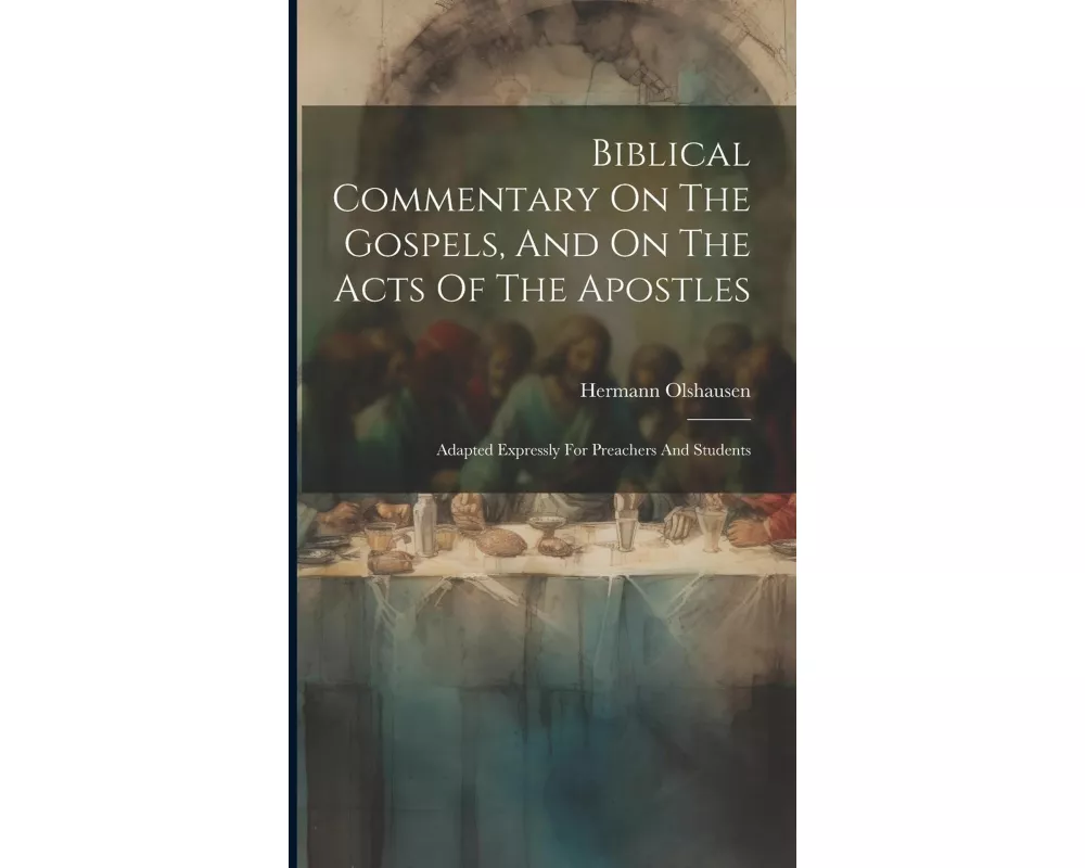 Biblical Commentary On The Gospels, And On The Acts Of The Apostles: Adapted Expressly For Preachers And Students