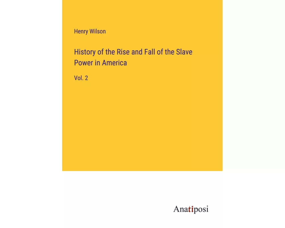 History of the Rise and Fall of the Slave Power in America