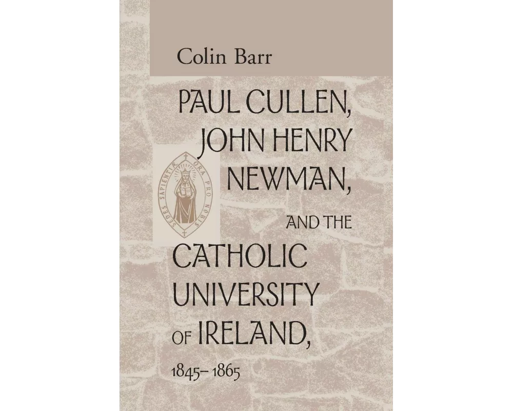 Paul Cullen, John Henry Newman, and the Catholic University of Ireland, 1845-1865