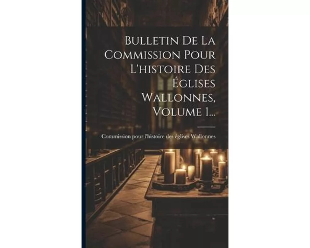 Bulletin De La Commission Pour L'histoire Des Églises Wallonnes, Volume 1