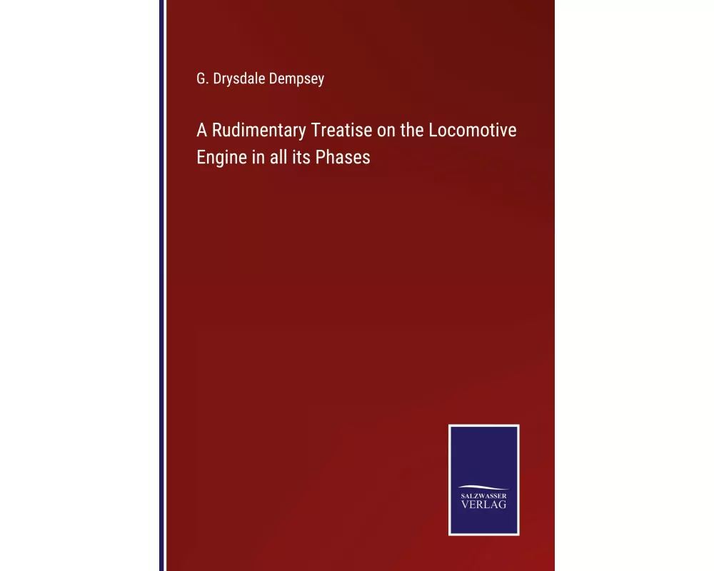 A Rudimentary Treatise on the Locomotive Engine in all its Phases