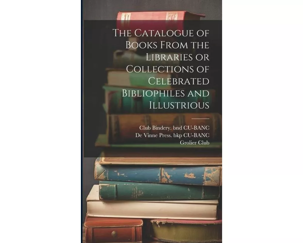 The Catalogue of Books From the Libraries or Collections of Celebrated Bibliophiles and Illustrious