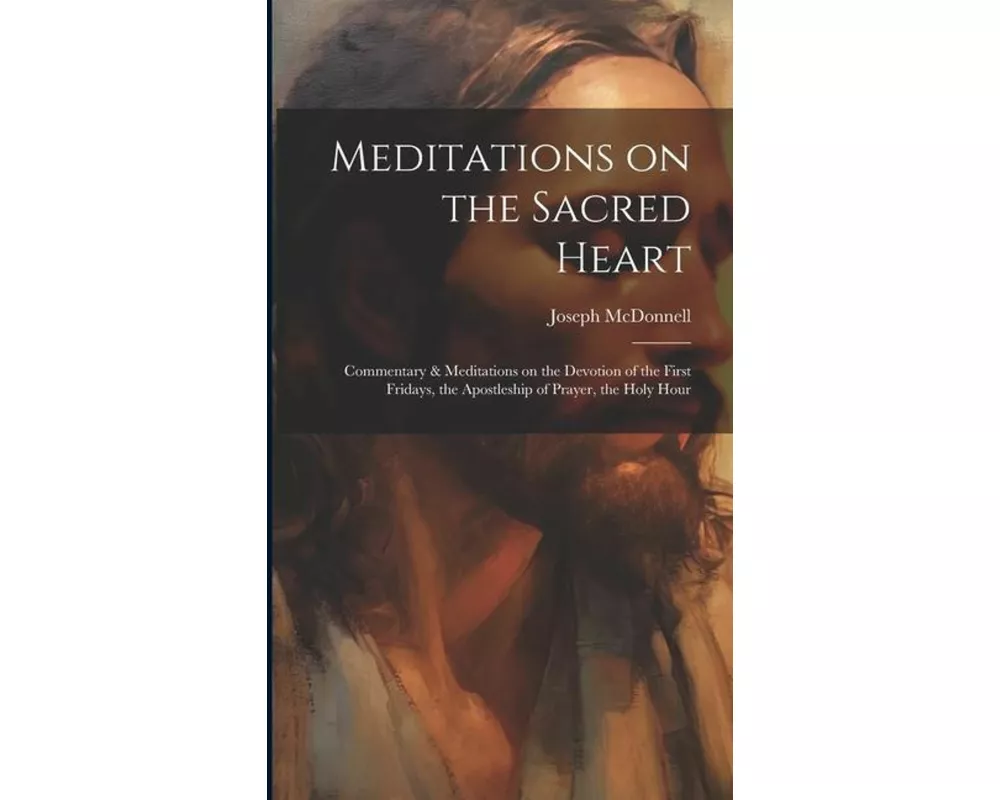 Meditations on the Sacred Heart: Commentary & Meditations on the Devotion of the First Fridays, the Apostleship of Prayer, the Holy Hour