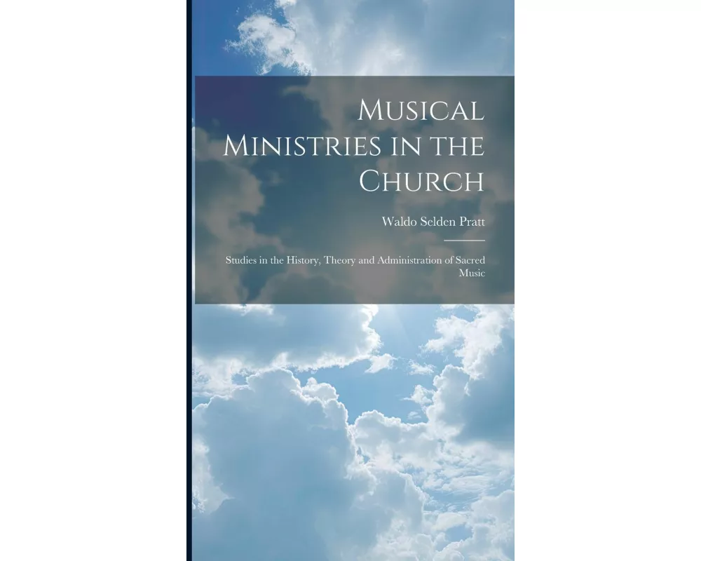 Musical Ministries in the Church: Studies in the History, Theory and Administration of Sacred Music