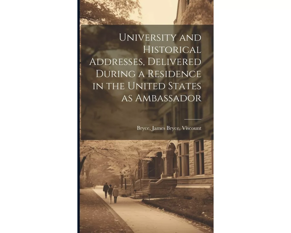 University and Historical Addresses, Delivered During a Residence in the United States as Ambassador
