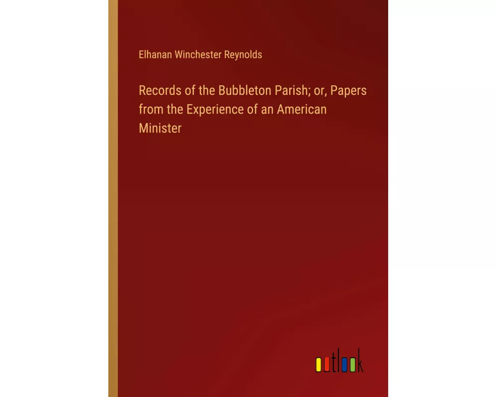 Records of the Bubbleton Parish; or, Papers from the Experience of an American Minister