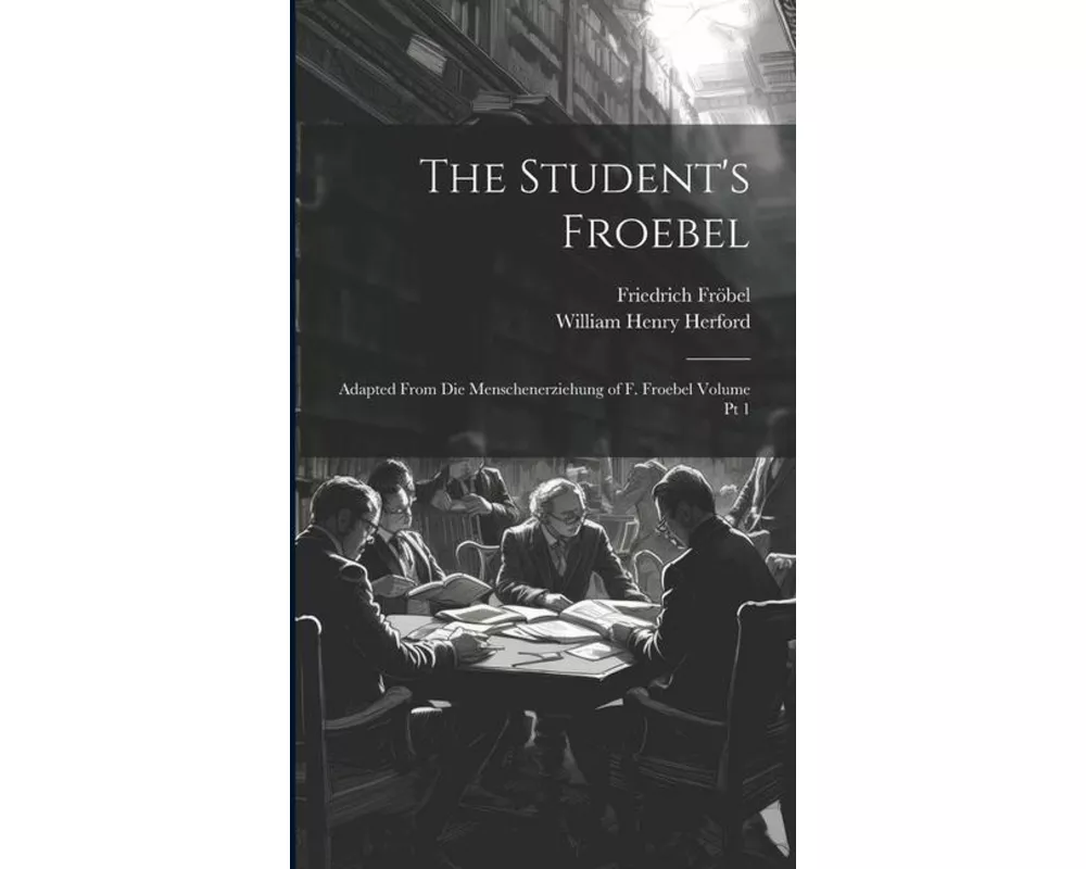 The Student's Froebel: Adapted From Die Menschenerziehung of F. Froebel Volume pt 1