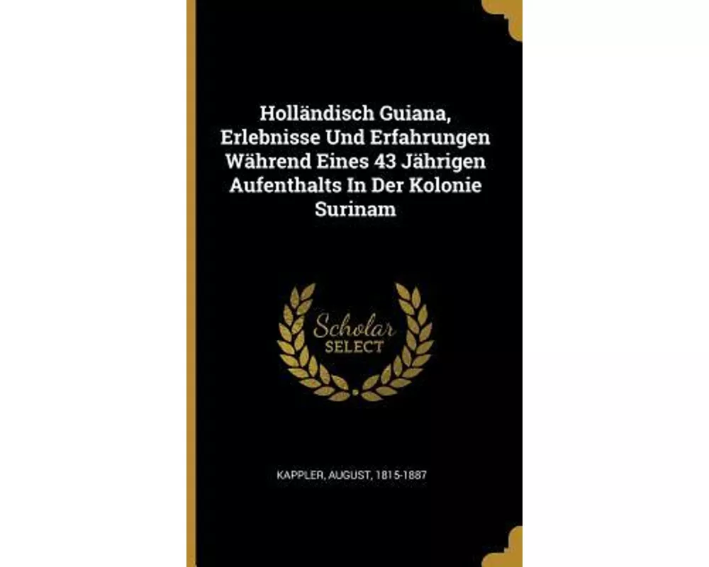 Holländisch Guiana, Erlebnisse Und Erfahrungen Während Eines 43 Jährigen Aufenthalts in Der Kolonie Surinam