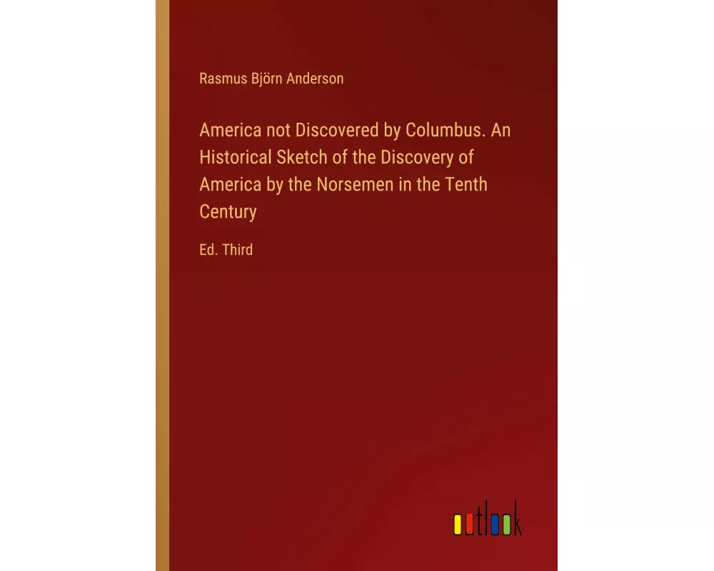 America not Discovered by Columbus. An Historical Sketch of the Discovery of America by the Norsemen in the Tenth Century
